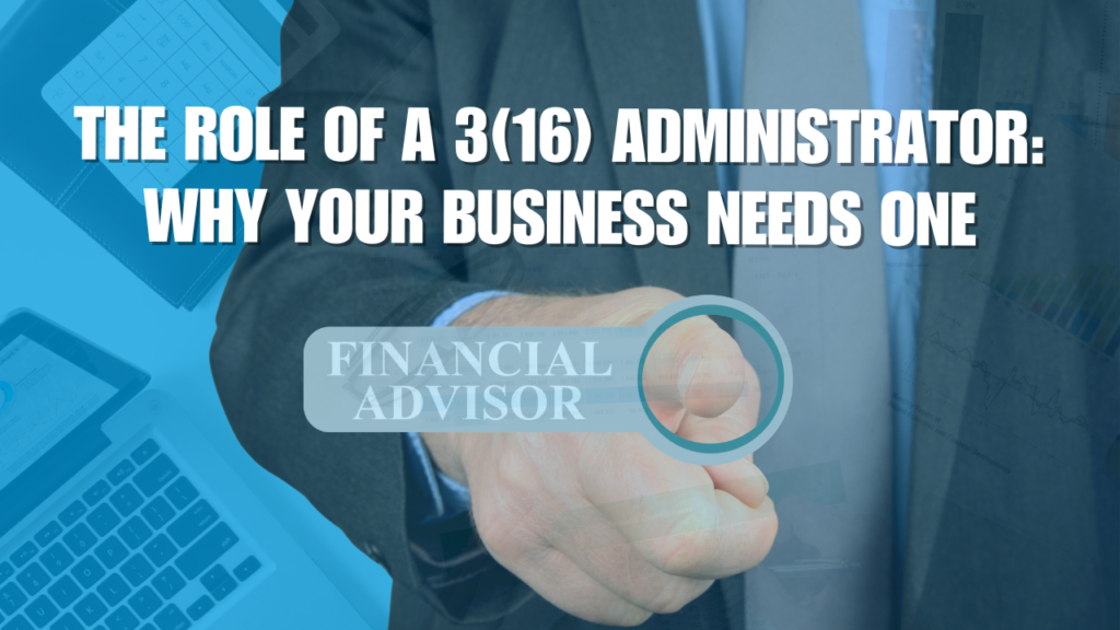 The Role of a 3(16) Administrator: Why Your Business Needs One